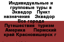 Индивидуальные и групповые туры в Эквадор › Пункт назначения ­ Эквадор - Все города Путешествия, туризм » Америка   . Пермский край,Красновишерск г.